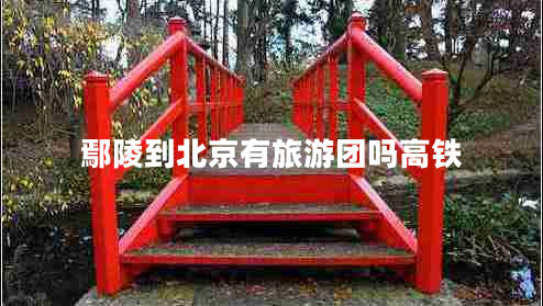 鄢陵到北京有旅游團(tuán)嗎高鐵
