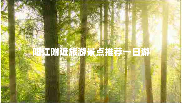 陽(yáng)江附近旅游景點(diǎn)推薦一日游