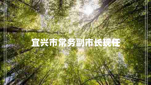 宜興市常務(wù)副市長(zhǎng)現(xiàn)任