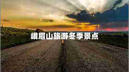 峨眉山旅游冬季景點(diǎn)