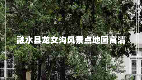 融水縣龍女溝風(fēng)景點(diǎn)地圖高清