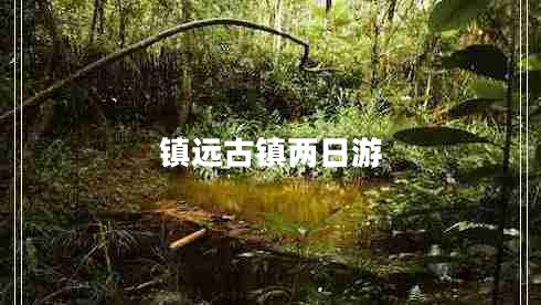 鎮(zhèn)遠(yuǎn)古鎮(zhèn)兩日游