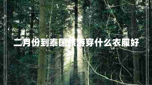 二月份到泰國旅游穿什么衣服好 二月份到泰國旅游穿什么衣服好