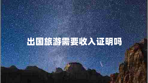 出國(guó)旅游需要收入證明嗎