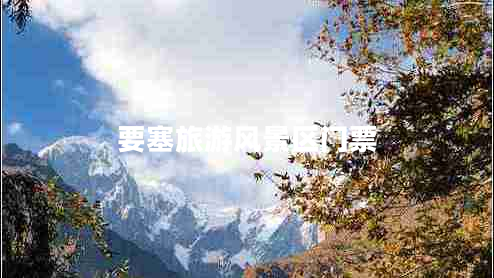 要塞旅游風(fēng)景區(qū)門票 要塞旅游風(fēng)景區(qū)門票