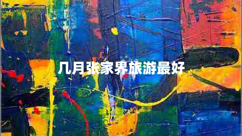 幾月張家界旅游最好