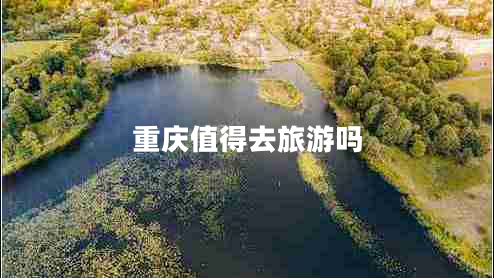 重慶值得去旅游嗎 重慶值得去旅游嗎