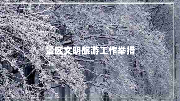 景區(qū)文明旅游工作舉措 景區(qū)文明旅游工作舉措