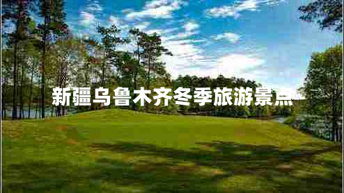 新疆烏魯木齊冬季旅游景點 新疆烏魯木齊冬季旅游景點