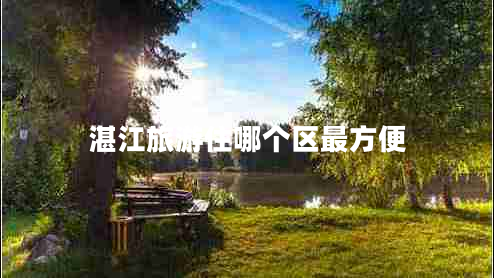 湛江旅游住哪個區(qū)最方便