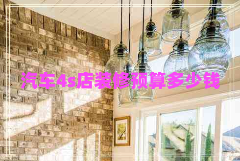 汽車4s店裝修預(yù)算多少錢