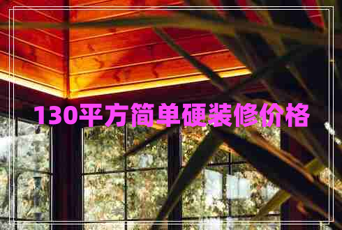130平方簡單硬裝修價(jià)格