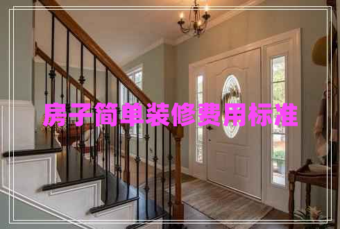 房子簡(jiǎn)單裝修費(fèi)用標(biāo)準(zhǔn)