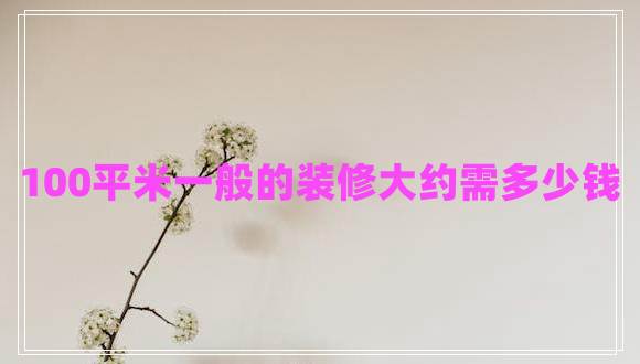 100平米一般的裝修大約需多少錢