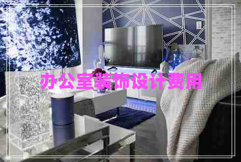 辦公室裝飾設(shè)計費用