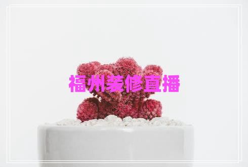 福州裝修直播 福州裝修直播