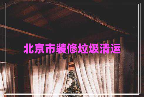 北京市裝修垃圾清運(yùn)