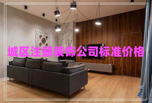 城區(qū)注冊(cè)裝飾公司標(biāo)準(zhǔn)價(jià)格