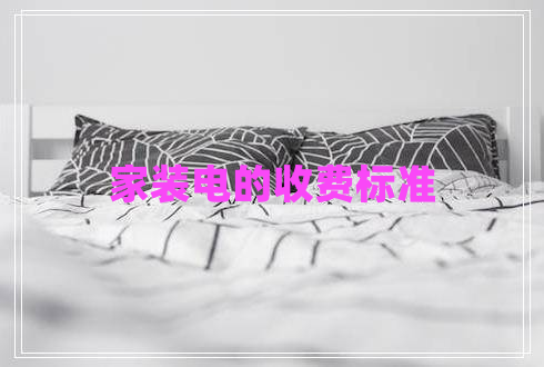 家裝電的收費標(biāo)準(zhǔn) 家裝電的收費標(biāo)準(zhǔn)