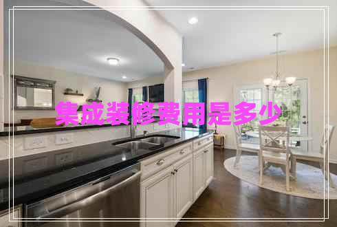 集成裝修費用是多少 集成裝修費用是多少