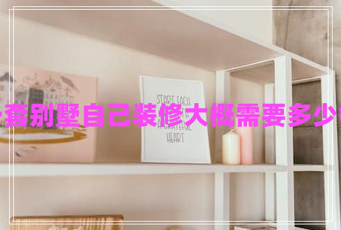 一套別墅自己裝修大概需要多少錢