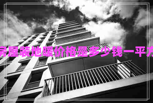 房屋裝地暖價(jià)格是多少錢(qián)一平方