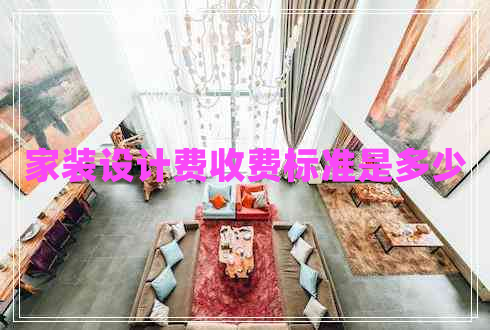 家裝設(shè)計(jì)費(fèi)收費(fèi)標(biāo)準(zhǔn)是多少 家裝設(shè)計(jì)費(fèi)收費(fèi)標(biāo)準(zhǔn)是多少