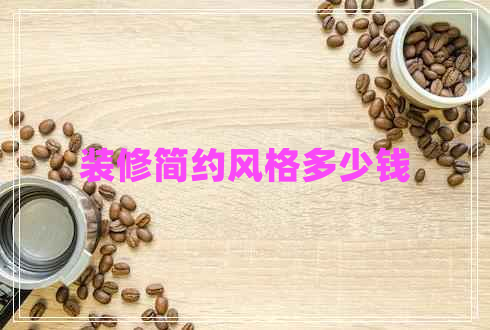 裝修簡約風格多少錢 裝修簡約風格多少錢