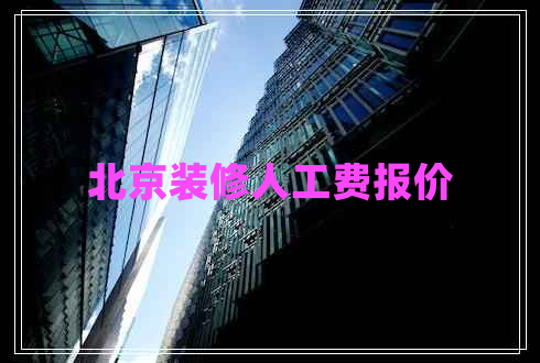 北京裝修人工費(fèi)報(bào)價(jià)