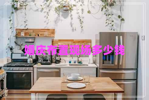 婚慶布置現(xiàn)場多少錢 婚慶布置現(xiàn)場多少錢