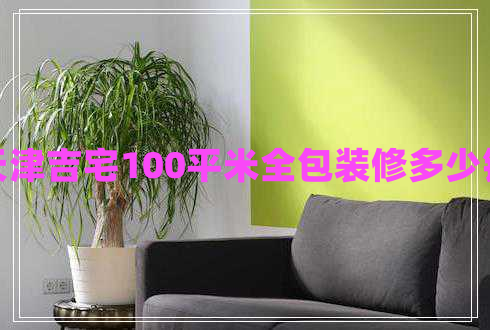 天津吉宅100平米全包裝修多少錢
