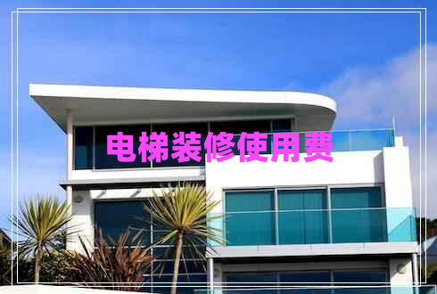 電梯裝修使用費(fèi) 電梯裝修使用費(fèi)