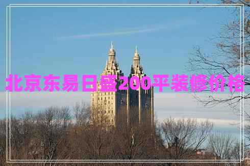 北京東易日盛200平裝修價(jià)格 北京東易日盛200平裝修價(jià)格