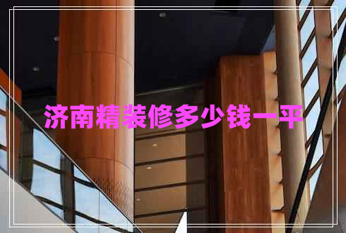 濟(jì)南精裝修多少錢一平