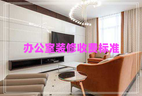 辦公室裝修收費(fèi)標(biāo)準(zhǔn)