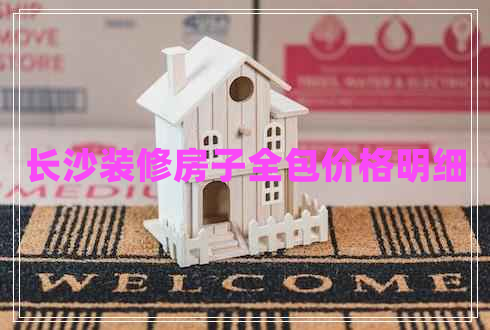 長(zhǎng)沙裝修房子全包價(jià)格明細(xì) 長(zhǎng)沙裝修房子全包價(jià)格明細(xì)