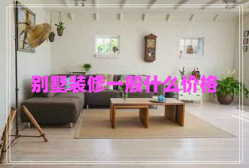 別墅裝修一般什么價(jià)格