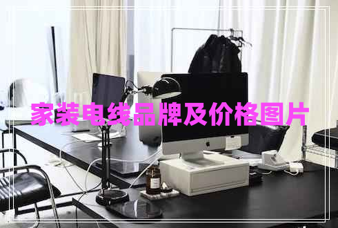 家裝電線品牌及價(jià)格圖片