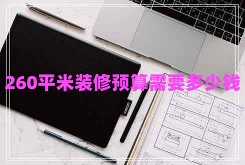 260平米裝修預(yù)算需要多少錢 260平米裝修預(yù)算需要多少錢