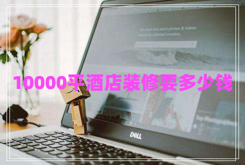 10000平酒店裝修要多少錢