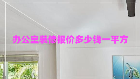 辦公室裝修報價多少錢一平方