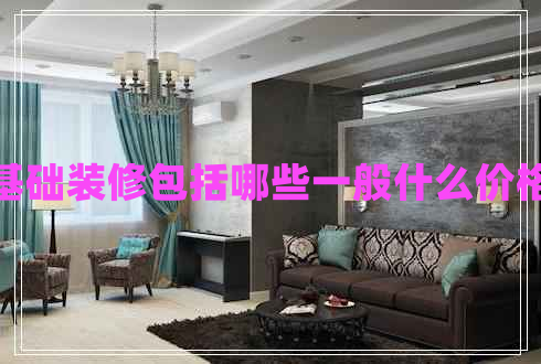 基礎(chǔ)裝修包括哪些一般什么價格