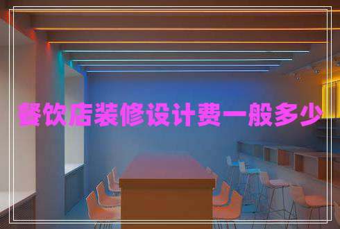 餐飲店裝修設(shè)計(jì)費(fèi)一般多少
