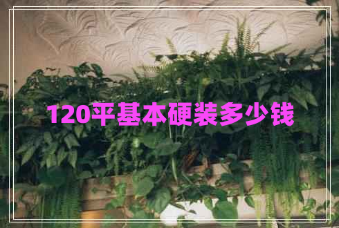 120平基本硬裝多少錢