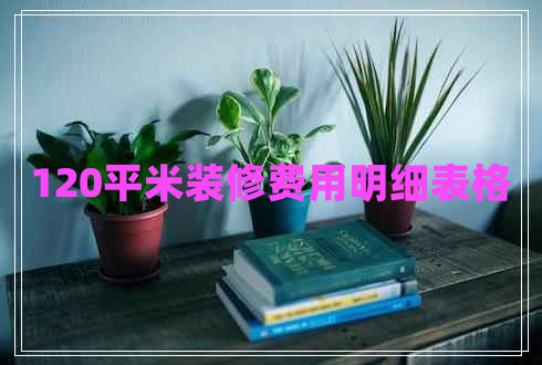 120平米裝修費(fèi)用明細(xì)表格