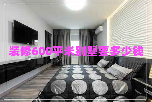 裝修600平米別墅要多少錢
