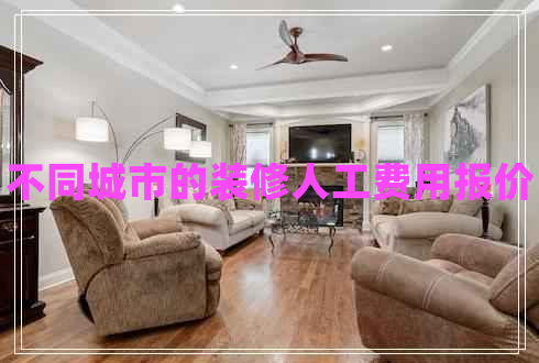 不同城市的裝修人工費(fèi)用報(bào)價(jià)
