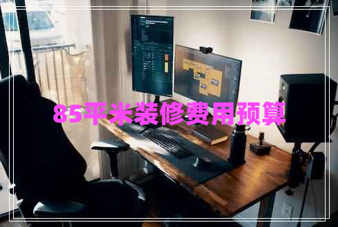 85平米裝修費(fèi)用預(yù)算