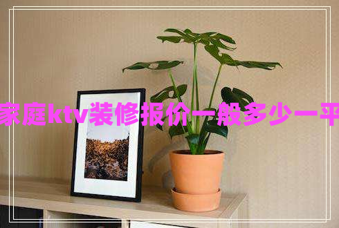 家庭ktv裝修報(bào)價(jià)一般多少一平 家庭ktv裝修報(bào)價(jià)一般多少一平