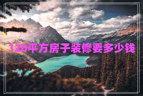 120平方房子裝修要多少錢